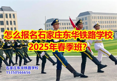 怎么報名石家莊東華鐵路學(xué)校2026年春季班？
